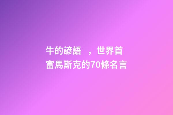 牛的諺語，世界首富馬斯克的70條名言-第1張-觀點-玄機派